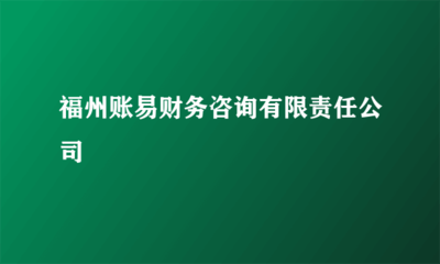 福州账易财务咨询有限责任公司